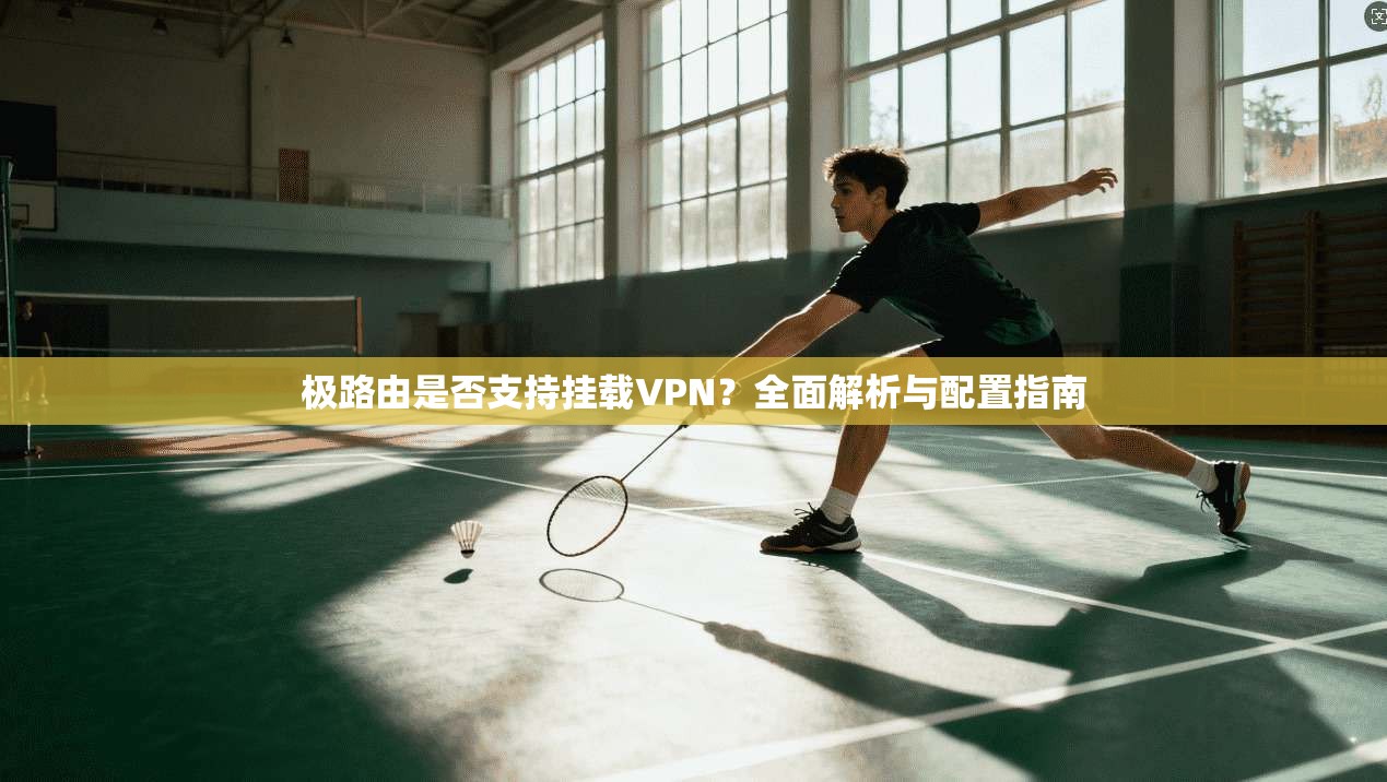 极路由是否支持挂载VPN？全面解析与配置指南