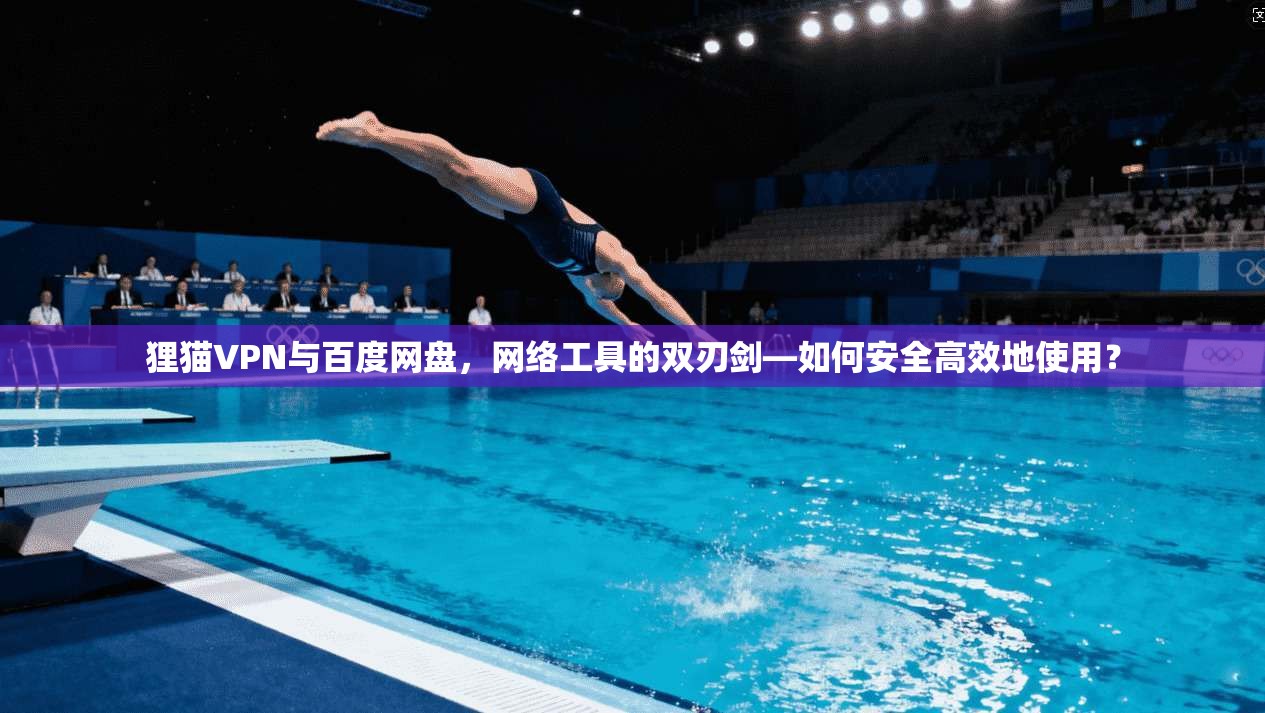 狸猫VPN与百度网盘，网络工具的双刃剑—如何安全高效地使用？