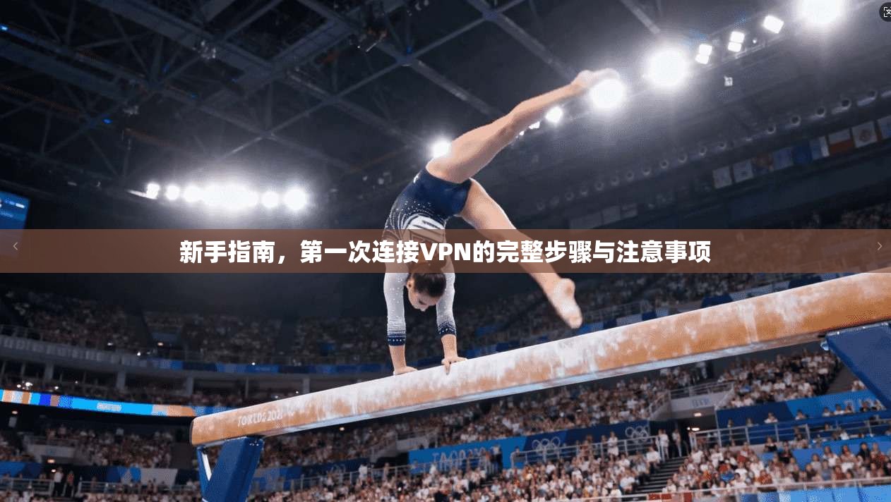 新手指南，第一次连接VPN的完整步骤与注意事项