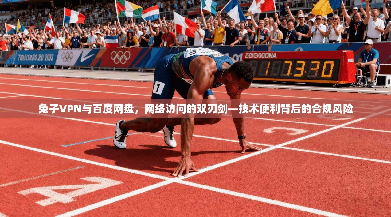 兔子VPN与百度网盘，网络访问的双刃剑—技术便利背后的合规风险