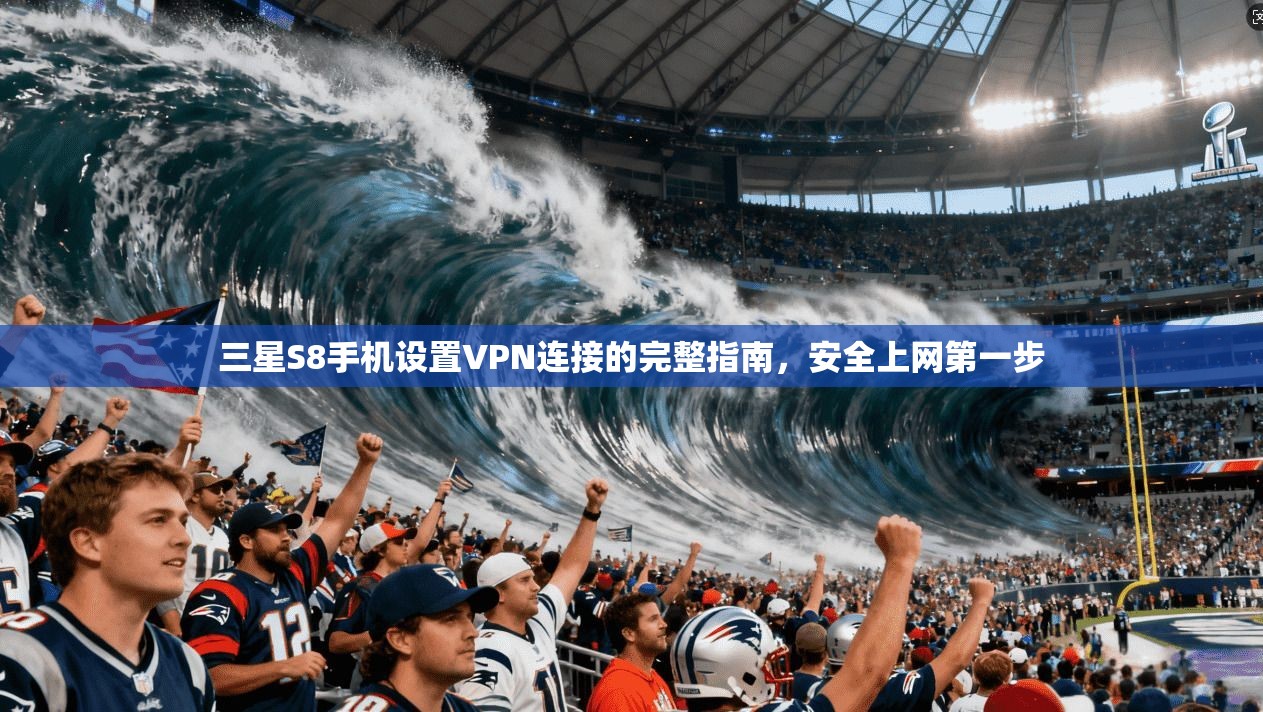三星S8手机设置VPN连接的完整指南，安全上网第一步