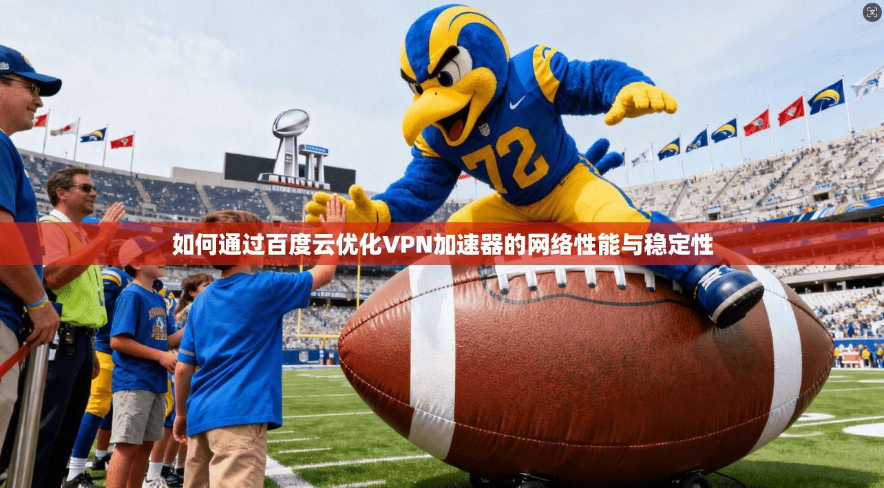 如何通过百度云优化VPN加速器的网络性能与稳定性