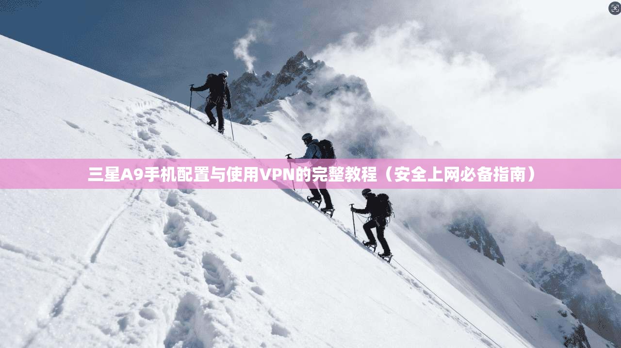 三星A9手机配置与使用VPN的完整教程（安全上网必备指南）