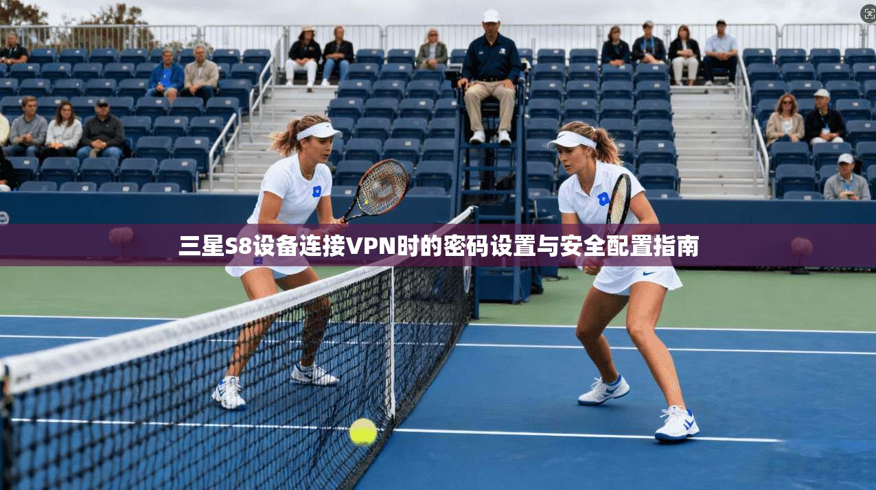 三星S8设备连接VPN时的密码设置与安全配置指南