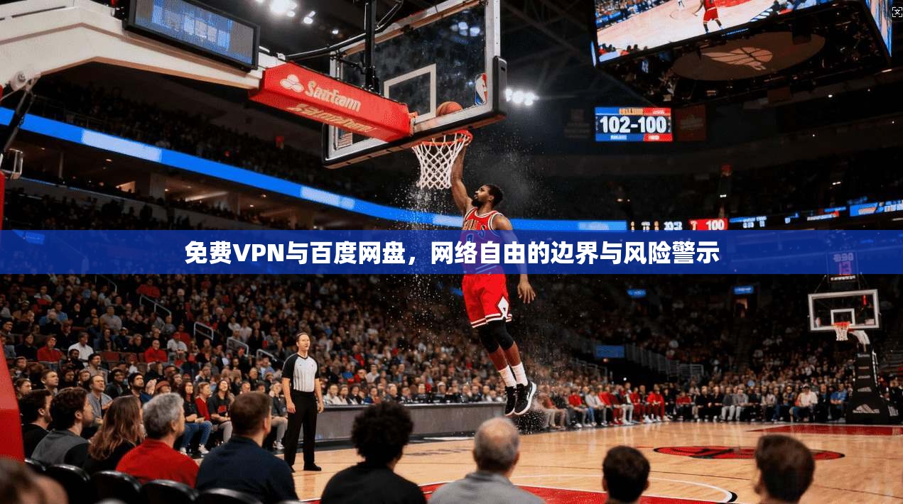 免费VPN与百度网盘，网络自由的边界与风险警示