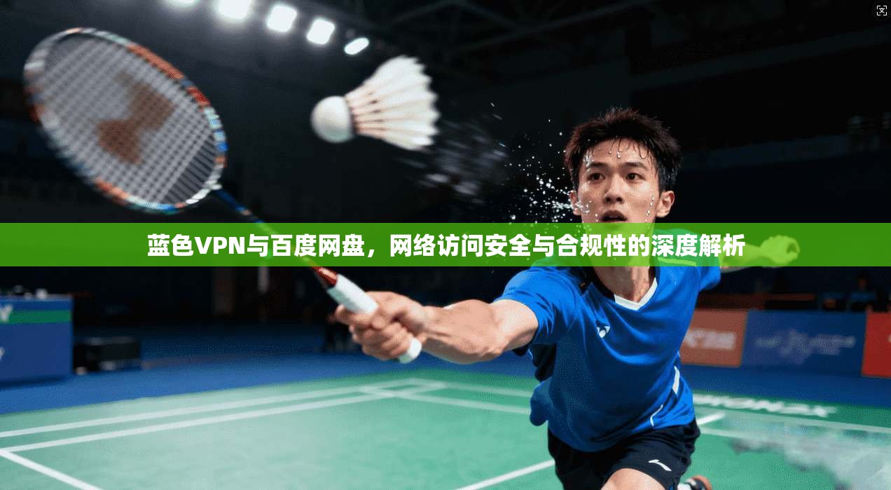蓝色VPN与百度网盘，网络访问安全与合规性的深度解析