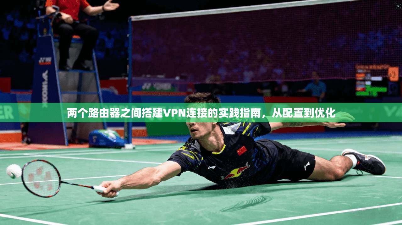 两个路由器之间搭建VPN连接的实践指南，从配置到优化