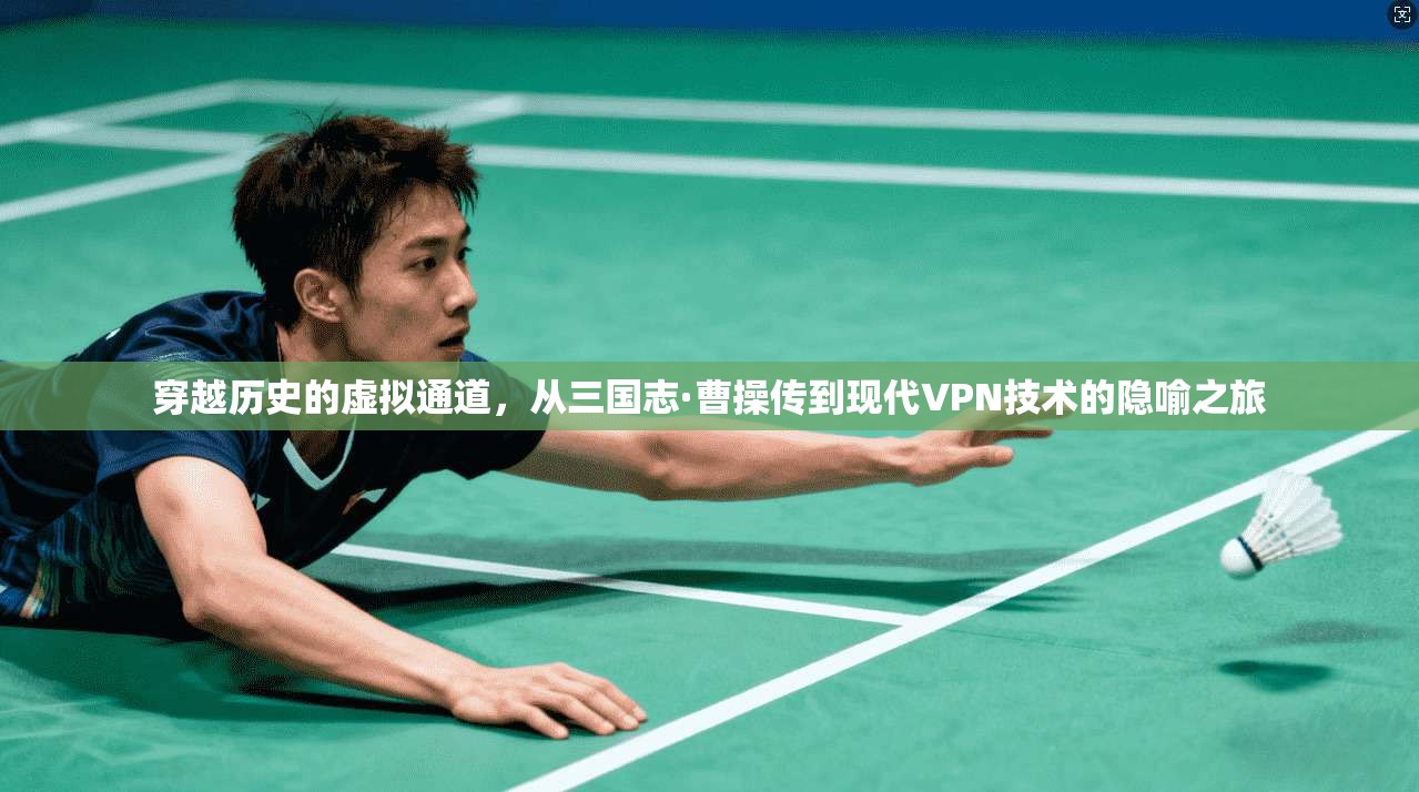 穿越历史的虚拟通道，从三国志·曹操传到现代VPN技术的隐喻之旅