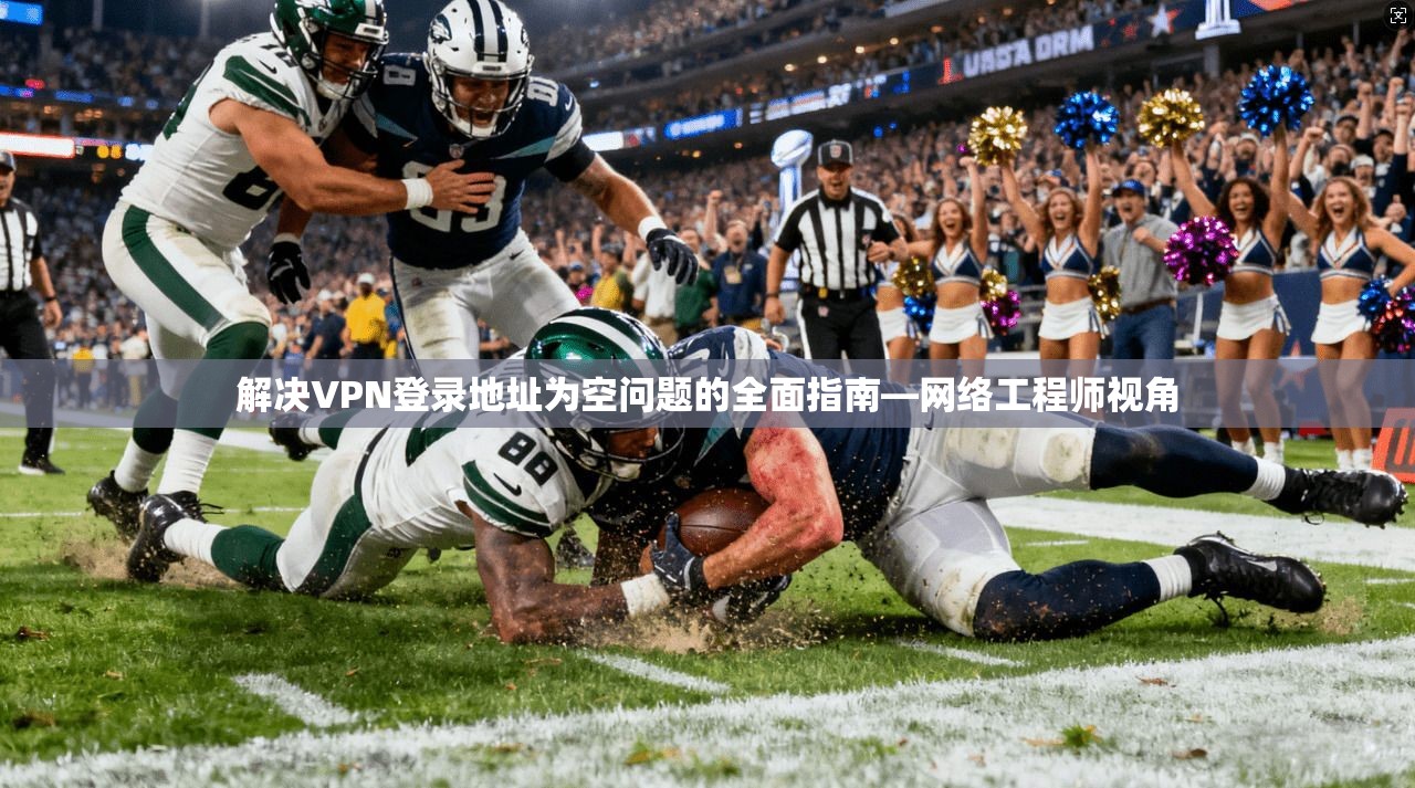 解决VPN登录地址为空问题的全面指南—网络工程师视角