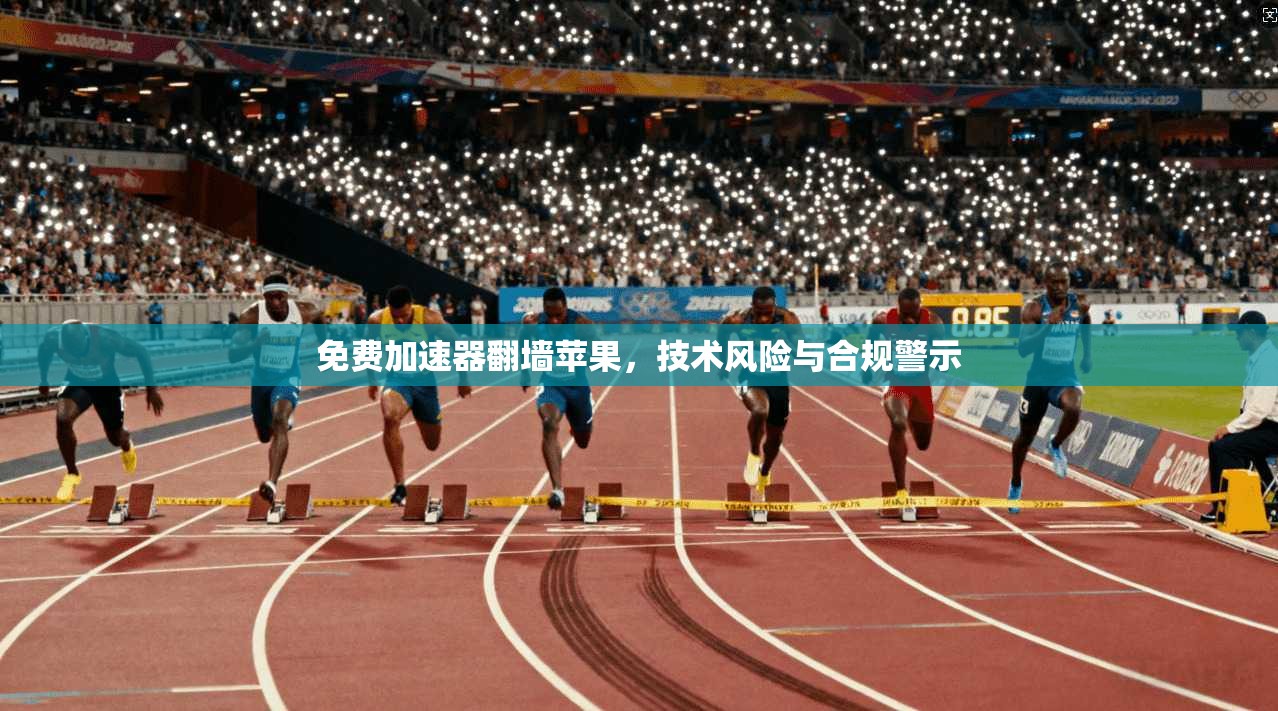 免费加速器翻墙苹果，技术风险与合规警示
