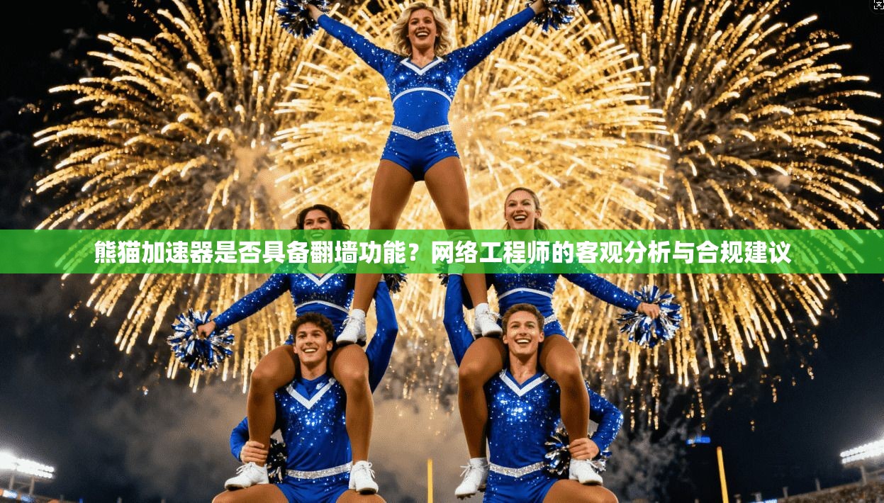 熊猫加速器是否具备翻墙功能？网络工程师的客观分析与合规建议