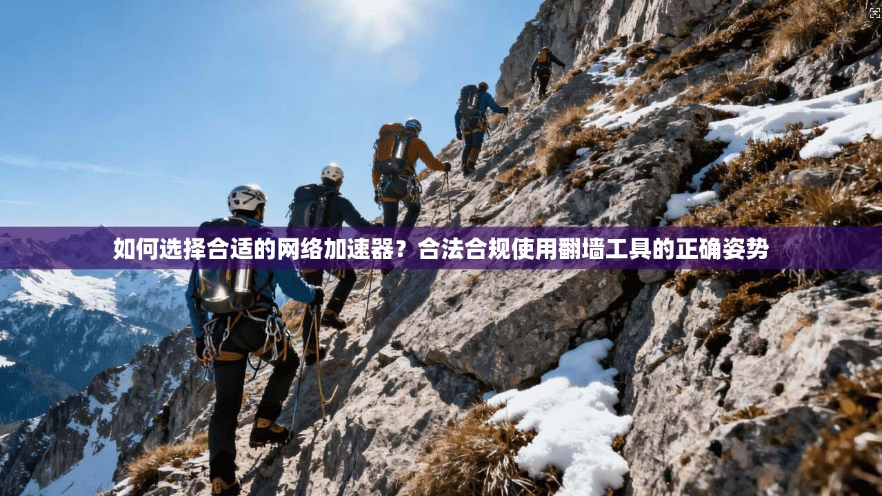 如何选择合适的网络加速器？合法合规使用翻墙工具的正确姿势
