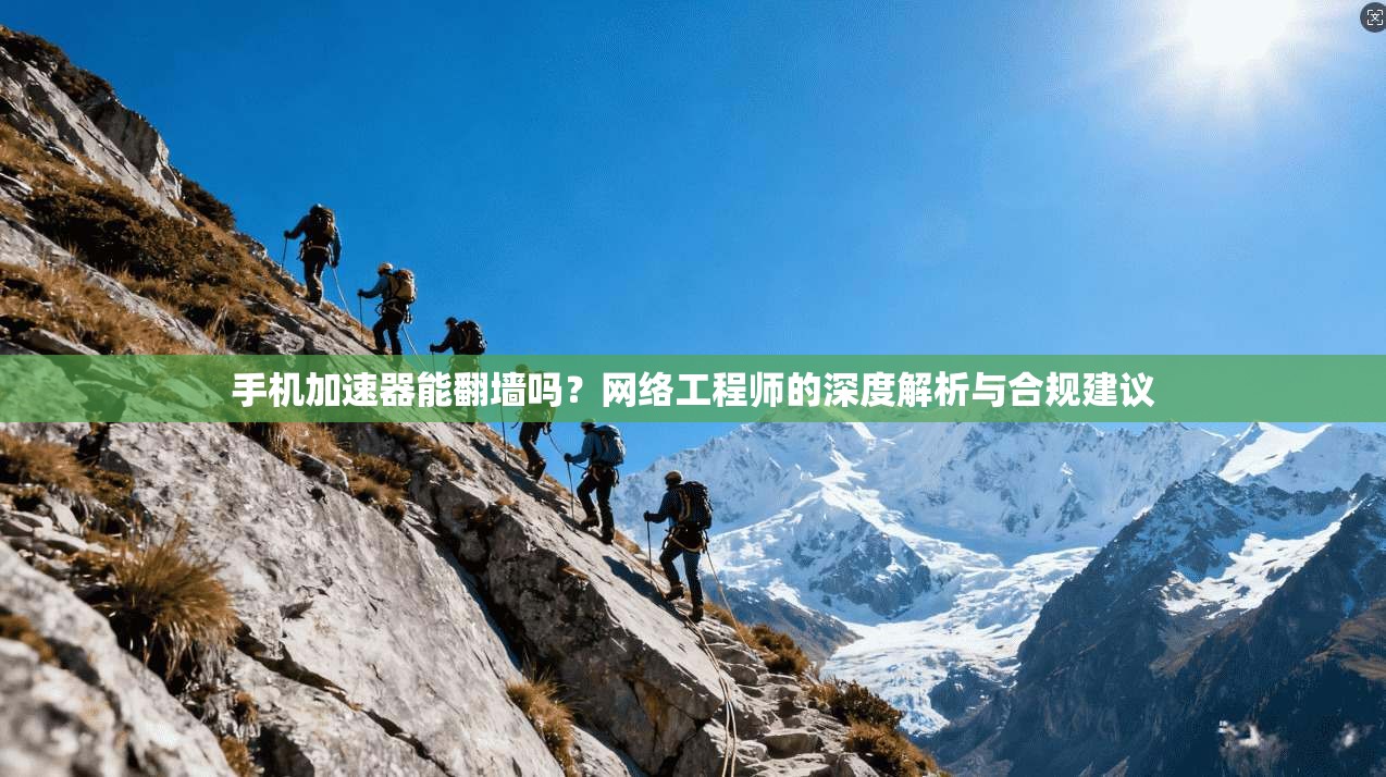 手机加速器能翻墙吗？网络工程师的深度解析与合规建议