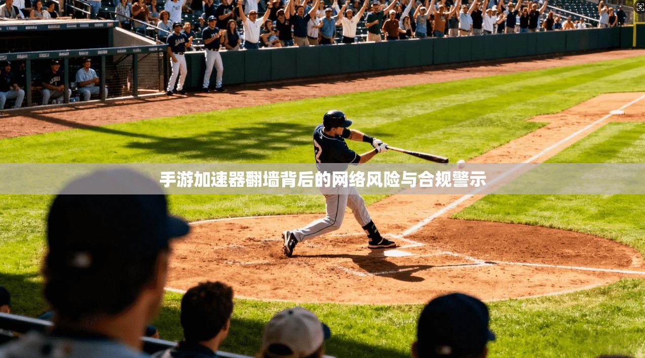 手游加速器翻墙背后的网络风险与合规警示