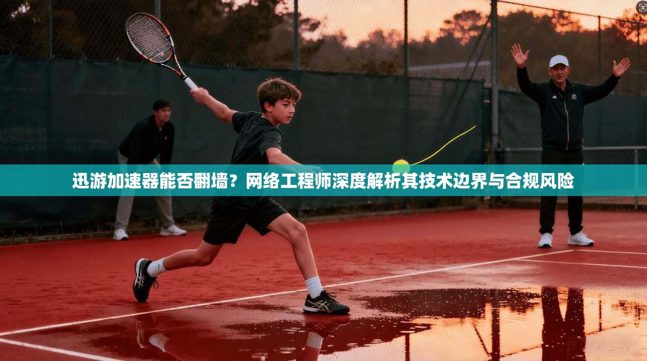 迅游加速器能否翻墙？网络工程师深度解析其技术边界与合规风险