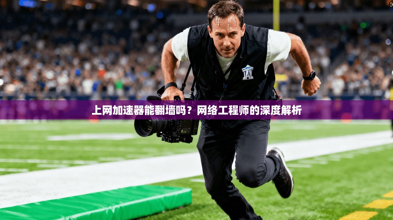 上网加速器能翻墙吗？网络工程师的深度解析