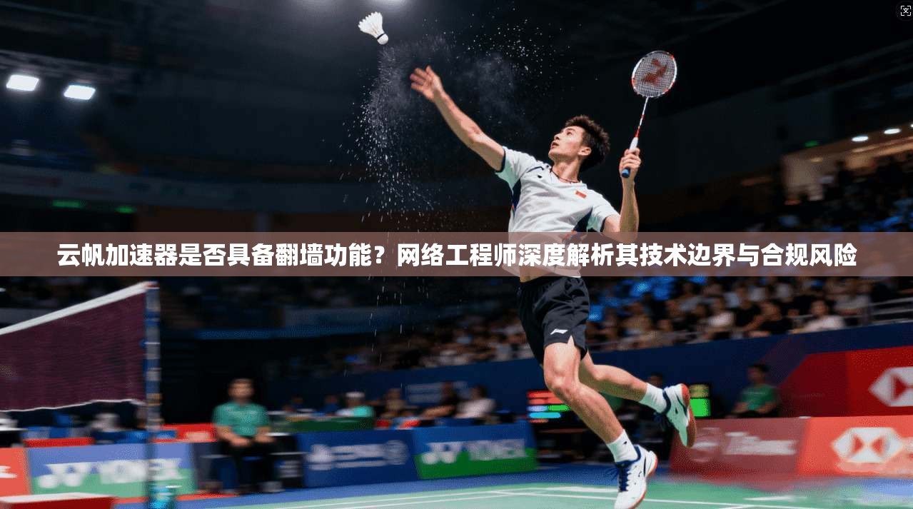 云帆加速器是否具备翻墙功能？网络工程师深度解析其技术边界与合规风险