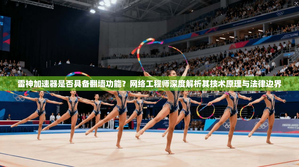 雷神加速器是否具备翻墙功能？网络工程师深度解析其技术原理与法律边界