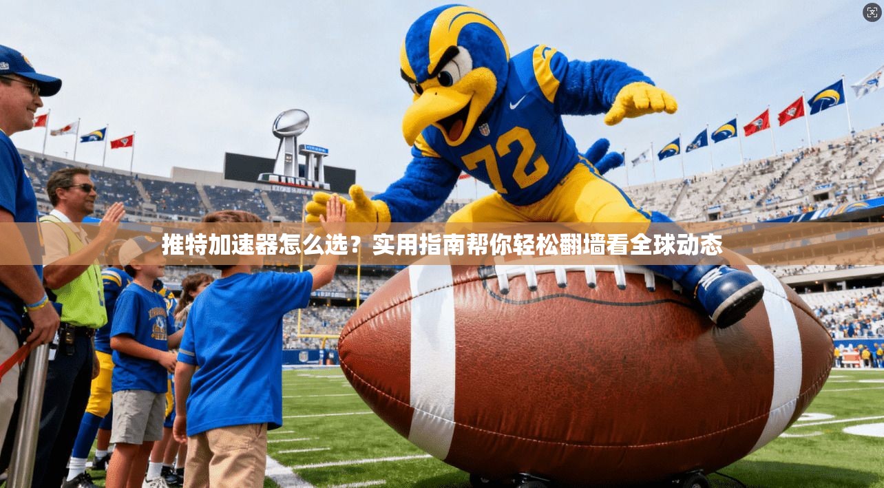 推特加速器怎么选？实用指南帮你轻松翻墙看全球动态
