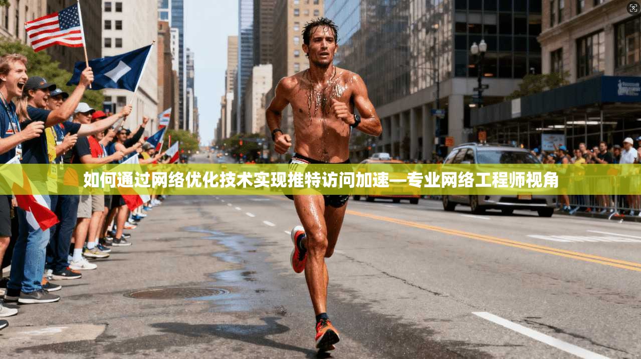 如何通过网络优化技术实现推特访问加速—专业网络工程师视角