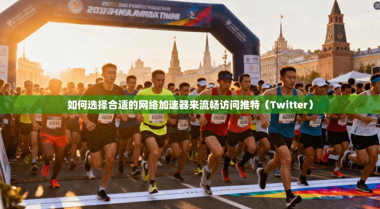 如何选择合适的网络加速器来流畅访问推特（Twitter）