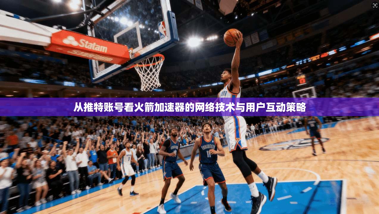 从推特账号看火箭加速器的网络技术与用户互动策略