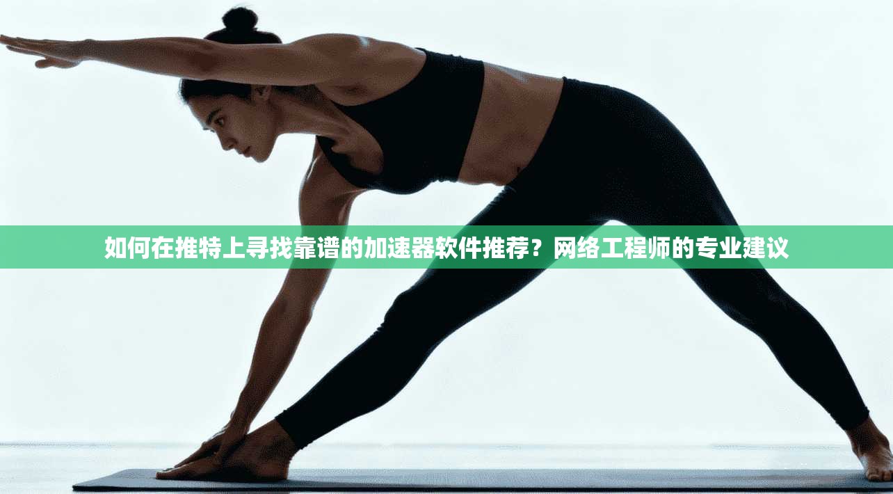 如何在推特上寻找靠谱的加速器软件推荐？网络工程师的专业建议