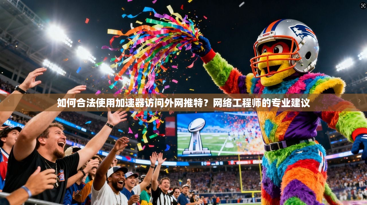 如何合法使用加速器访问外网推特？网络工程师的专业建议