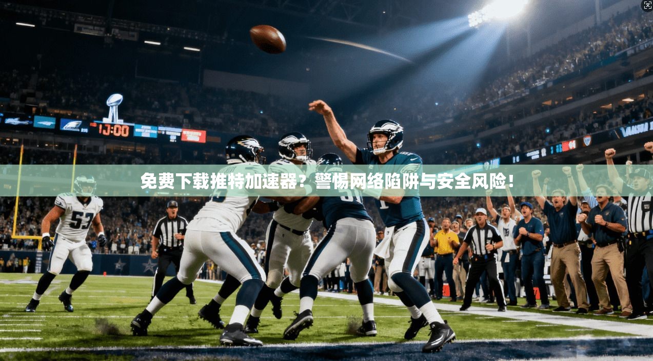 免费下载推特加速器？警惕网络陷阱与安全风险！