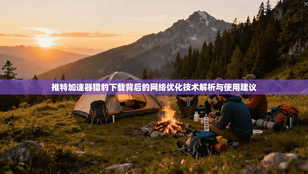 推特加速器猎豹下载背后的网络优化技术解析与使用建议