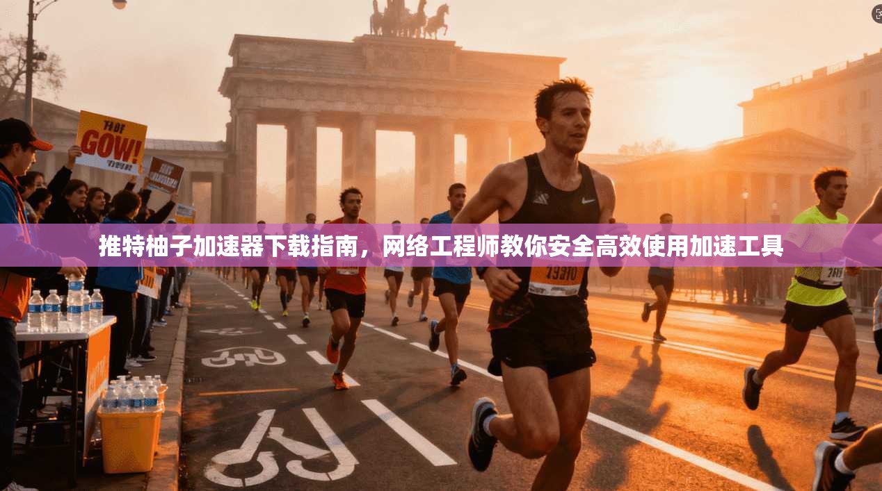 推特柚子加速器下载指南，网络工程师教你安全高效使用加速工具