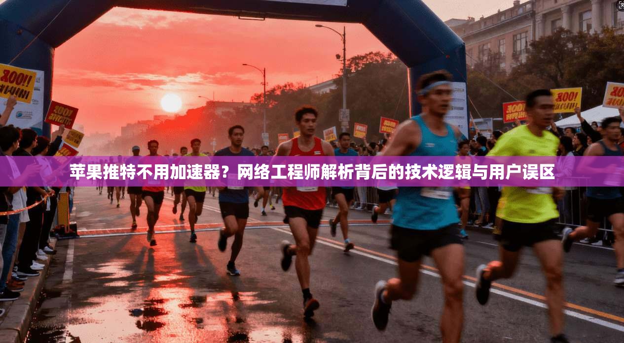 苹果推特不用加速器？网络工程师解析背后的技术逻辑与用户误区