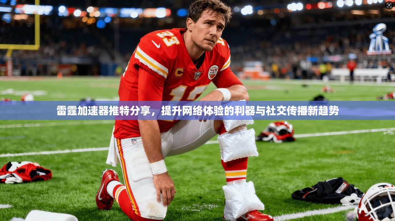 雷霆加速器推特分享，提升网络体验的利器与社交传播新趋势
