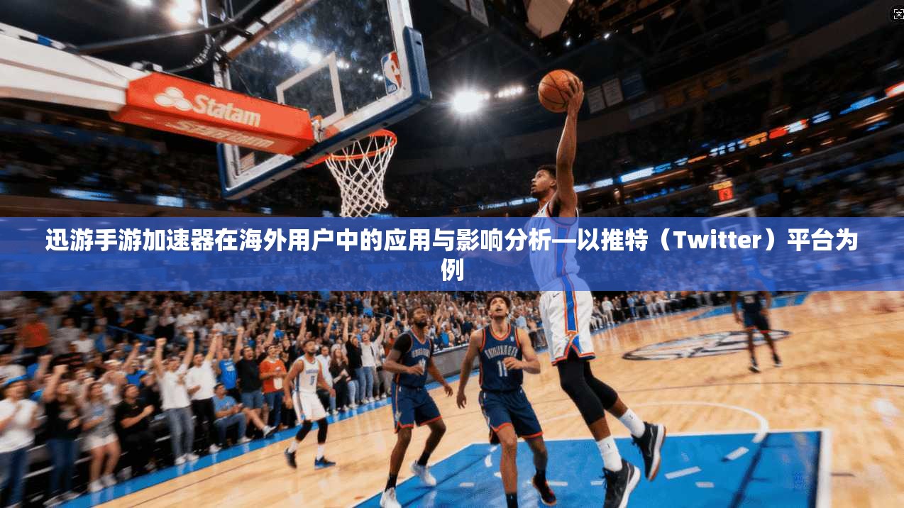 迅游手游加速器在海外用户中的应用与影响分析—以推特（Twitter）平台为例