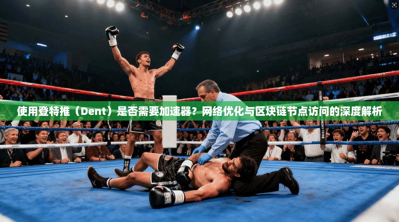 使用登特推（Dent）是否需要加速器？网络优化与区块链节点访问的深度解析