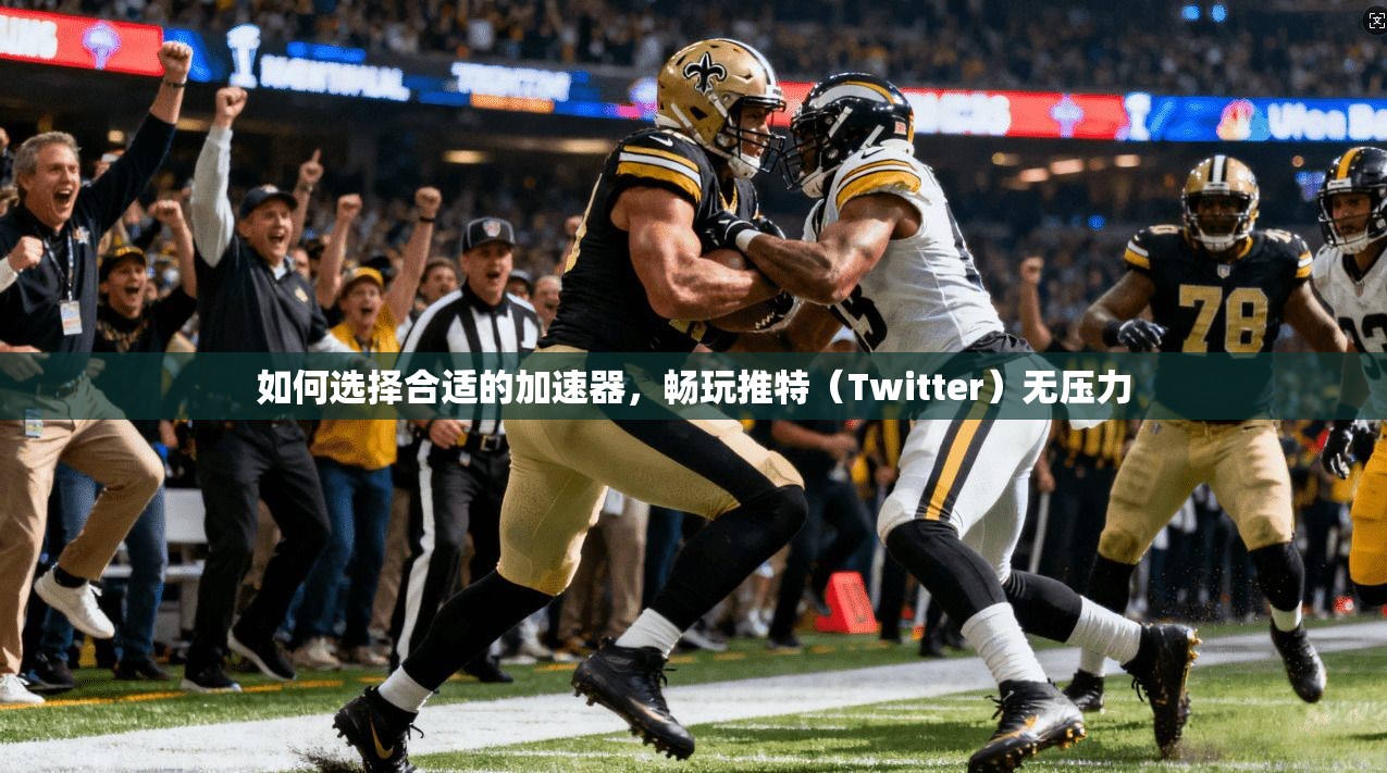 如何选择合适的加速器，畅玩推特（Twitter）无压力