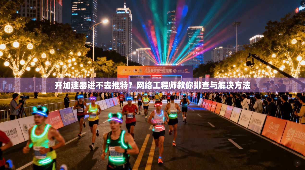 开加速器进不去推特？网络工程师教你排查与解决方法