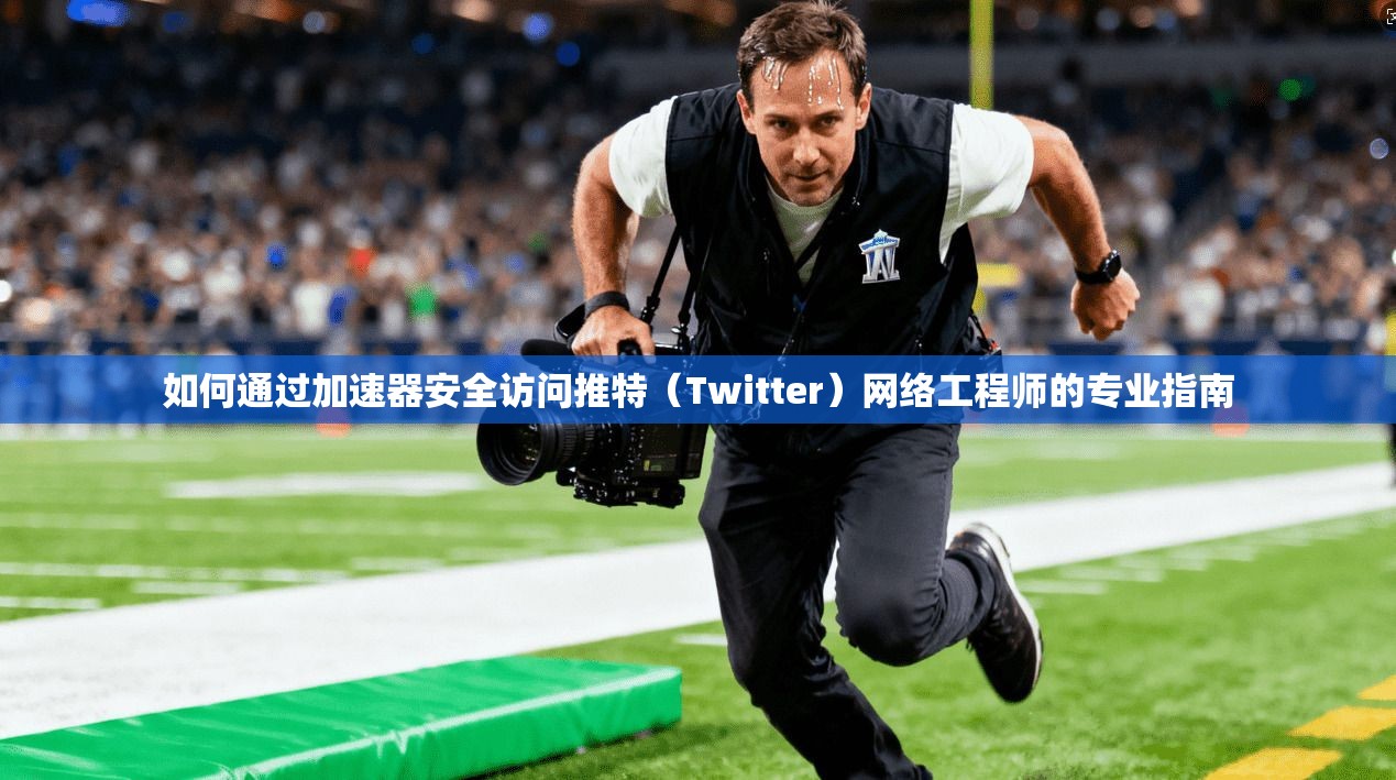 如何通过加速器安全访问推特（Twitter）网络工程师的专业指南