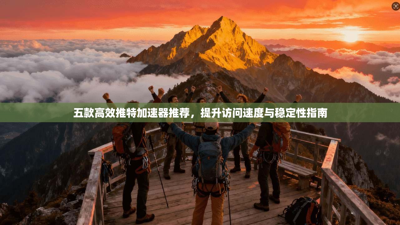 五款高效推特加速器推荐，提升访问速度与稳定性指南