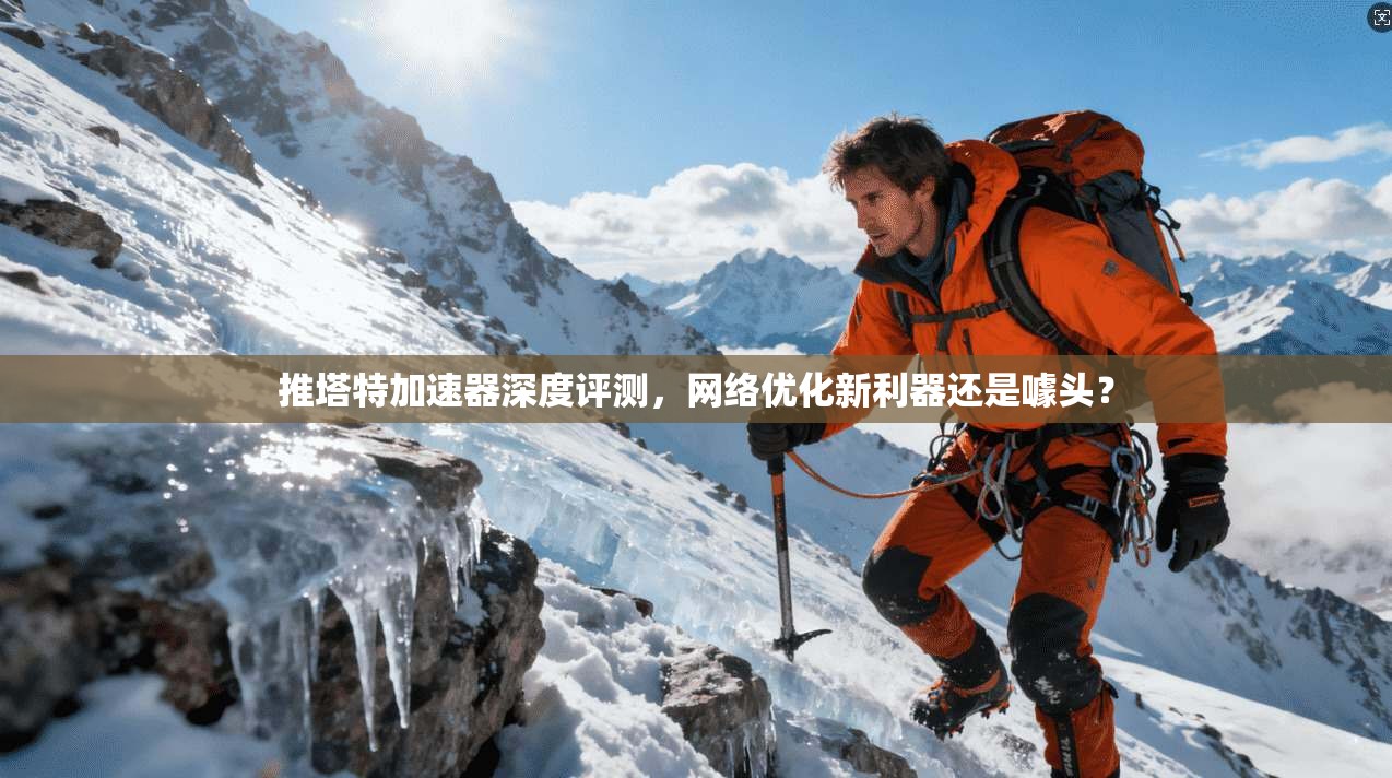 推塔特加速器深度评测，网络优化新利器还是噱头？