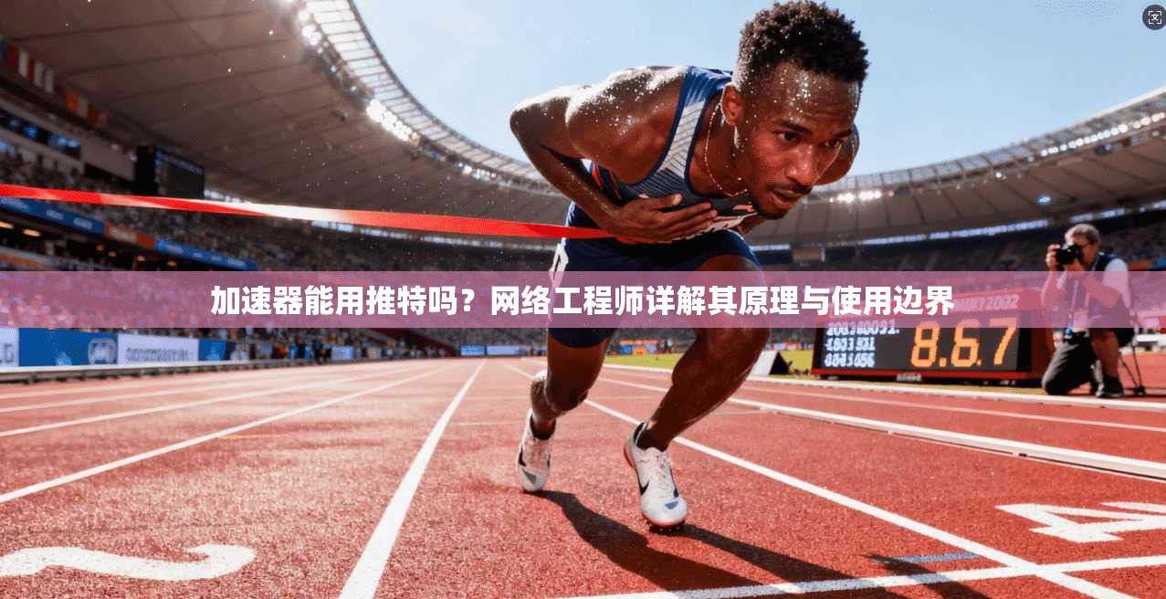 加速器能用推特吗？网络工程师详解其原理与使用边界