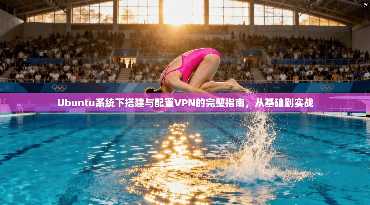 Ubuntu系统下搭建与配置VPN的完整指南，从基础到实战