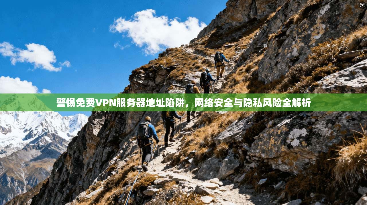 警惕免费VPN服务器地址陷阱，网络安全与隐私风险全解析