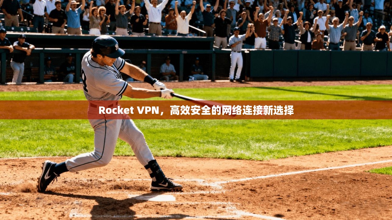 Rocket VPN，高效安全的网络连接新选择