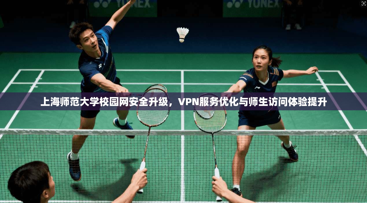 上海师范大学校园网安全升级，VPN服务优化与师生访问体验提升