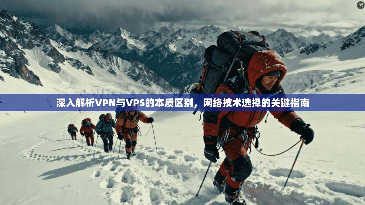 深入解析VPN与VPS的本质区别，网络技术选择的关键指南
