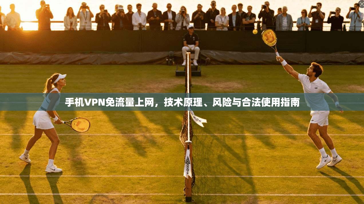 手机VPN免流量上网，技术原理、风险与合法使用指南