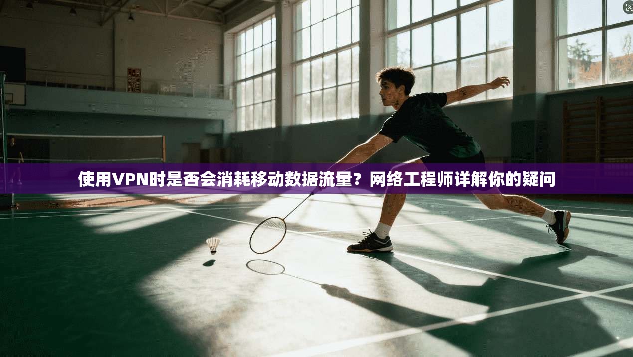 使用VPN时是否会消耗移动数据流量？网络工程师详解你的疑问