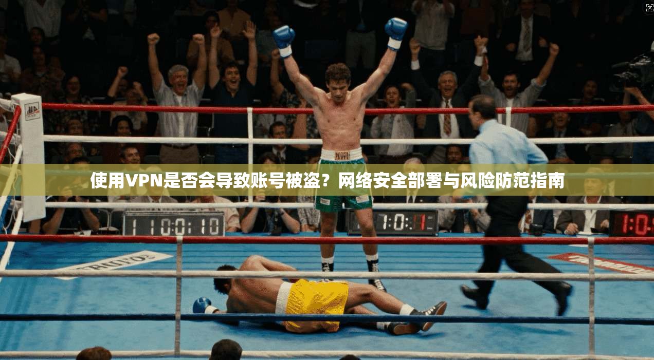 使用VPN是否会导致账号被盗？网络安全部署与风险防范指南