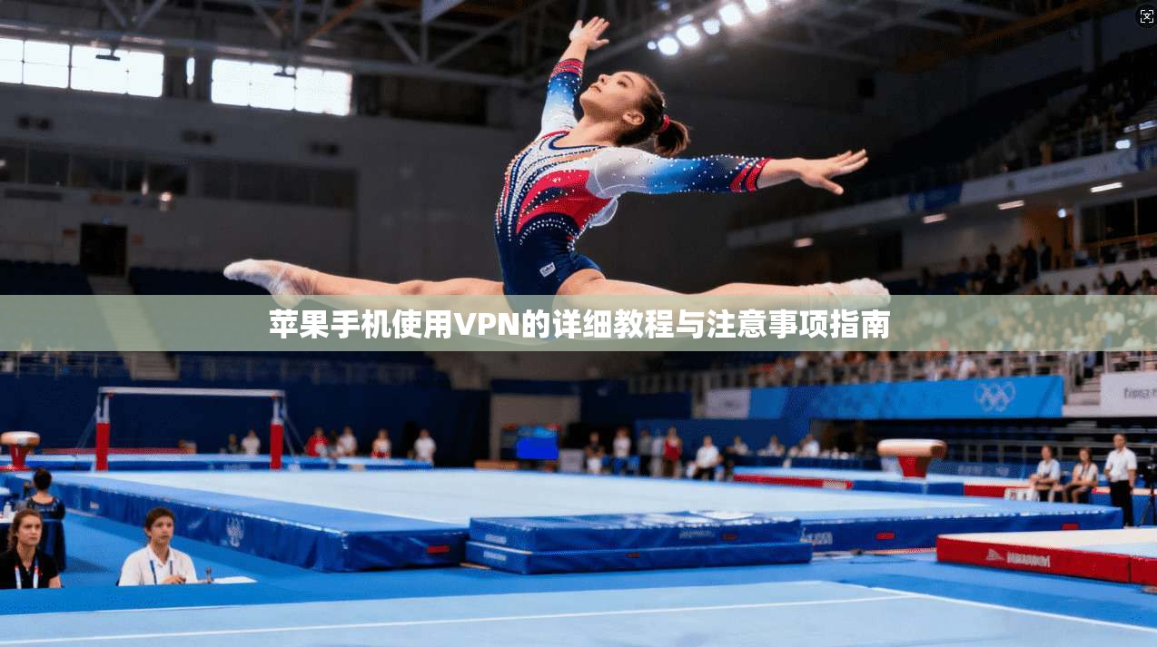 苹果手机使用VPN的详细教程与注意事项指南